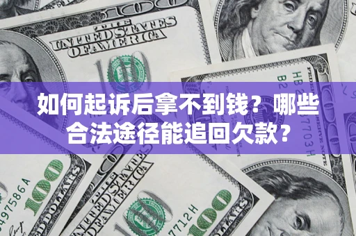 北京如何起诉后拿不到钱？哪些合法途径能追回欠款？