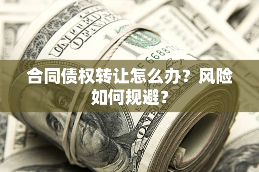 北京合同债权转让怎么办？风险如何规避？