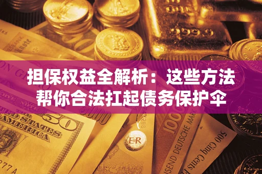 北京担保权益全解析：这些方法帮你合法扛起债务保护伞