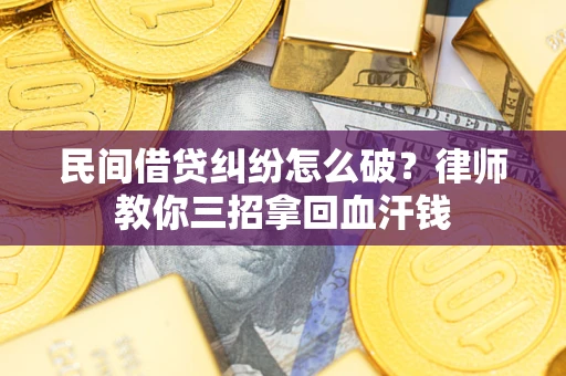 北京民间借贷纠纷怎么破？律师教你三招拿回血汗钱