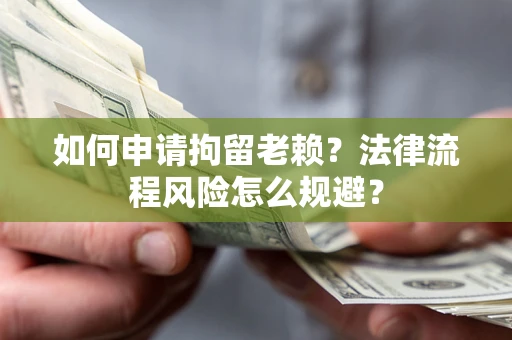 北京如何申请拘留老赖？法律流程风险怎么规避？