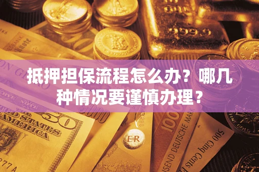 北京抵押担保流程怎么办？哪几种情况要谨慎办理？