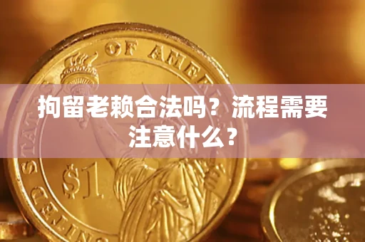 北京拘留老赖合法吗？流程需要注意什么？
