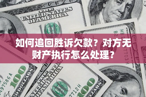 北京如何追回胜诉欠款？对方无财产执行怎么处理？