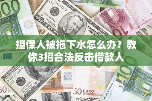 北京担保人被拖下水怎么办？教你3招合法反击借款人