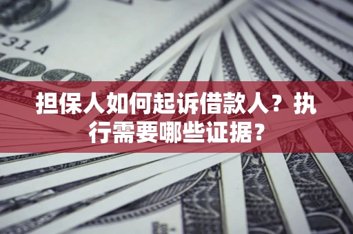 北京担保人如何起诉借款人？执行需要哪些证据？
