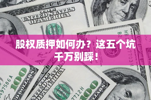 北京股权质押如何办？这五个坑千万别踩！