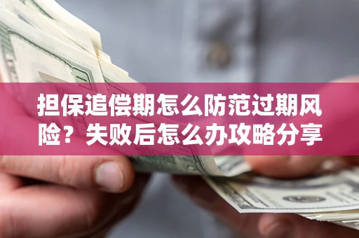 北京担保追偿期怎么防范过期风险？失败后怎么办攻略分享