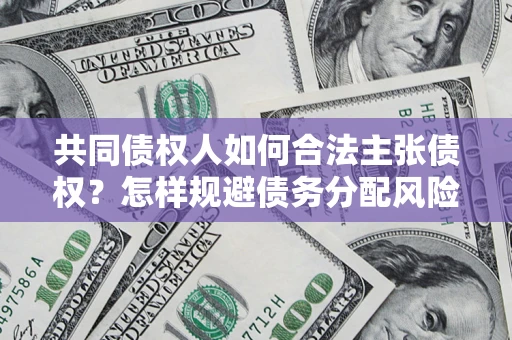 北京共同债权人如何合法主张债权？怎样规避债务分配风险？