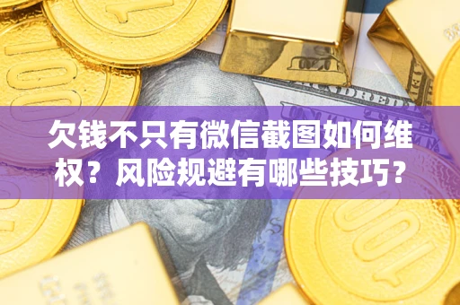 北京欠钱不只有微信截图如何维权？风险规避有哪些技巧？