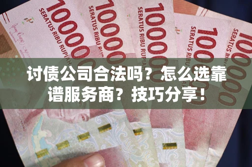 北京讨债公司合法吗？怎么选靠谱服务商？技巧分享！