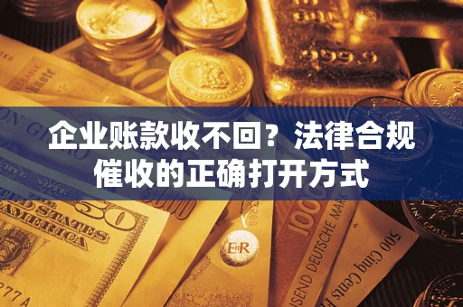 北京企业账款收不回？法律合规催收的正确打开方式