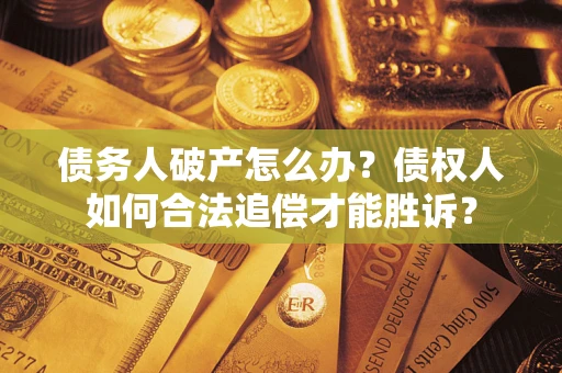 北京债务人破产怎么办？债权人如何合法追偿才能胜诉？