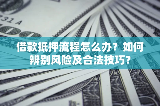 北京借款抵押流程怎么办？如何辨别风险及合法技巧？