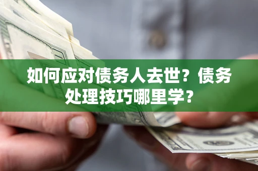 北京如何应对债务人去世？债务处理技巧哪里学？
