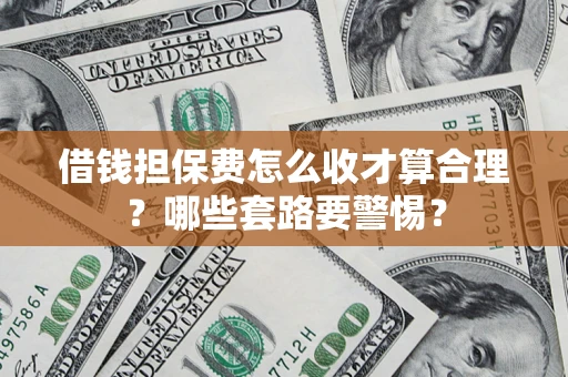 北京借钱担保费怎么收才算合理？哪些套路要警惕？