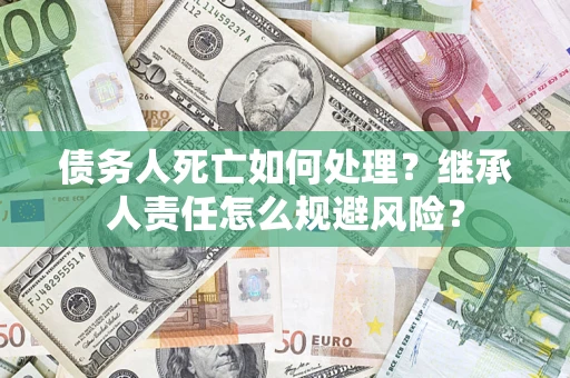 北京债务人死亡如何处理？继承人责任怎么规避风险？