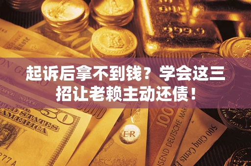 北京起诉后拿不到钱？学会这三招让老赖主动还债！