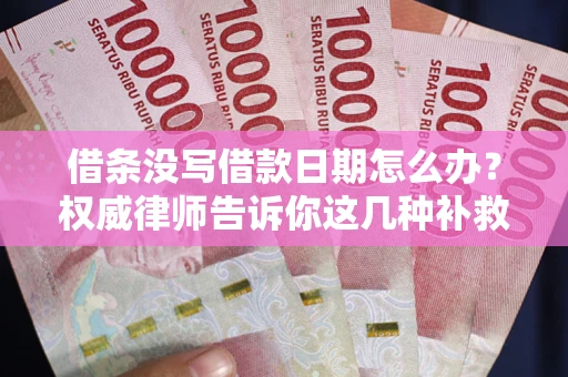 北京借条没写借款日期怎么办？权威律师告诉你这几种补救方法！