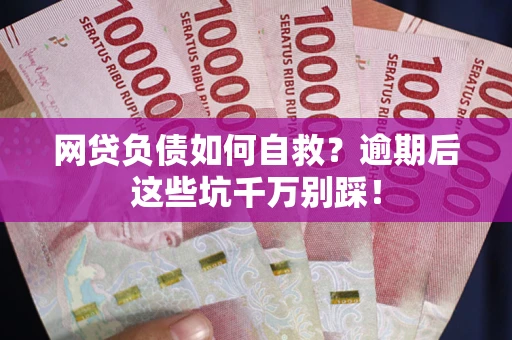北京网贷负债如何自救？逾期后这些坑千万别踩！