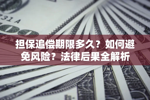 北京担保追偿期限多久？如何避免风险？法律后果全解析