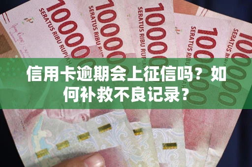 北京信用卡逾期会上征信吗？如何补救不良记录？