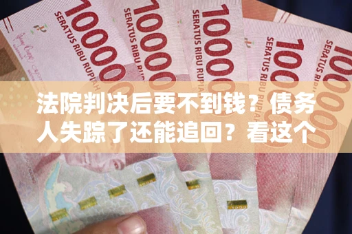 北京法院判决后要不到钱？债务人失踪了还能追回？看这个方法！