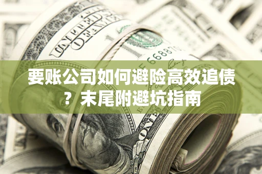 北京要账公司如何避险高效追债？末尾附避坑指南