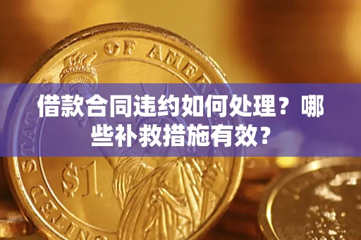 北京借款合同违约如何处理？哪些补救措施有效？