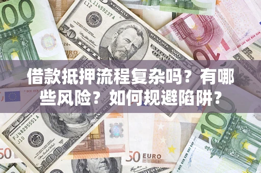 北京借款抵押流程复杂吗？有哪些风险？如何规避陷阱？