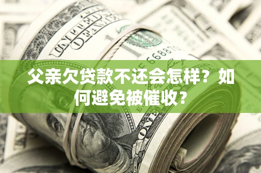 北京父亲欠贷款不还会怎样？如何避免被催收？