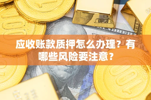 北京应收账款质押怎么办理？有哪些风险要注意？