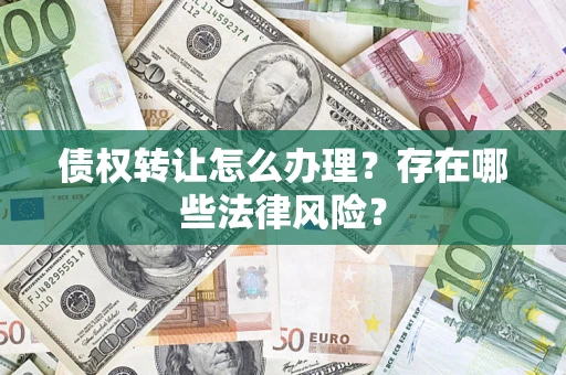 北京债权转让怎么办理？存在哪些法律风险？