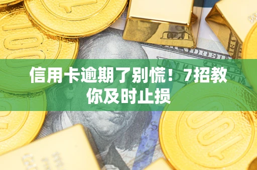 北京信用卡逾期了别慌！7招教你及时止损