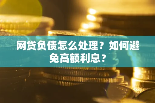 北京网贷负债怎么处理？如何避免高额利息？
