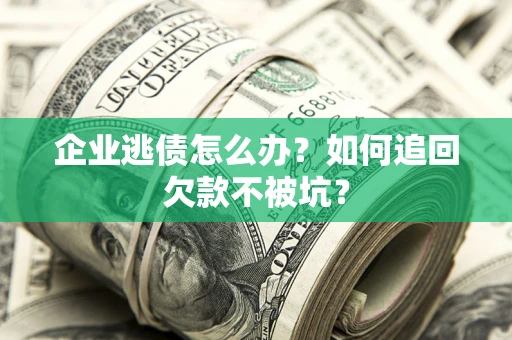 北京企业逃债怎么办？如何追回欠款不被坑？