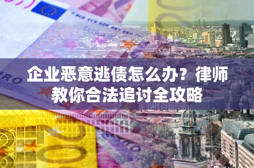 北京企业恶意逃债怎么办？律师教你合法追讨全攻略