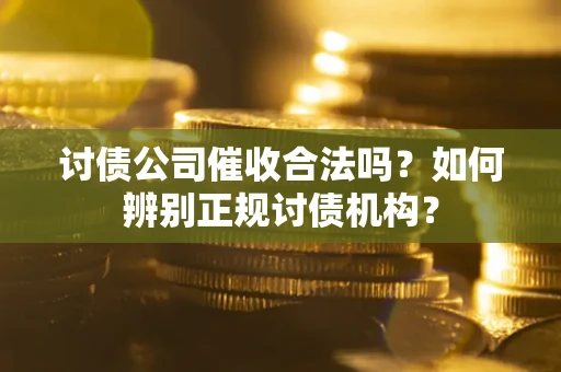 北京讨债公司催收合法吗？如何辨别正规讨债机构？