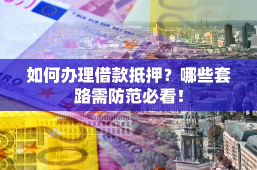 北京如何办理借款抵押？哪些套路需防范必看！