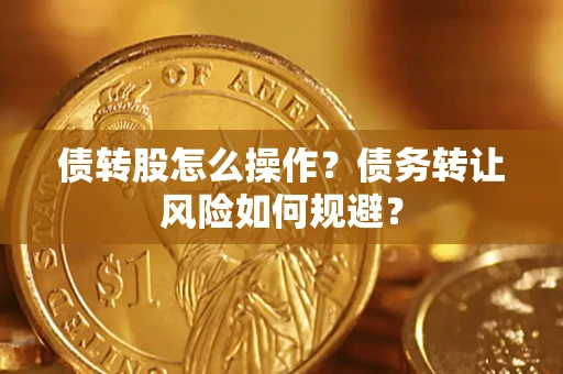 北京债转股怎么操作？债务转让风险如何规避？