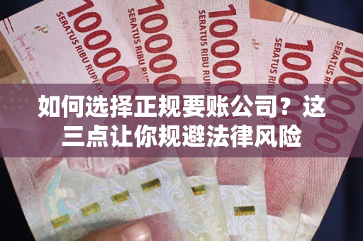 北京如何选择正规要账公司？这三点让你规避法律风险