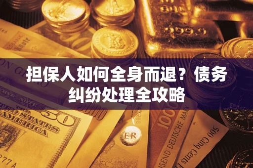 北京担保人如何全身而退？债务纠纷处理全攻略