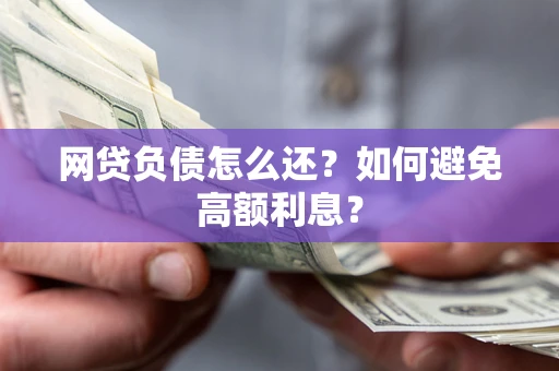 北京网贷负债怎么还？如何避免高额利息？