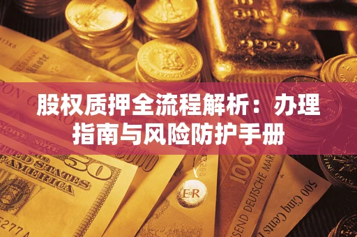 北京股权质押全流程解析：办理指南与风险防护手册
