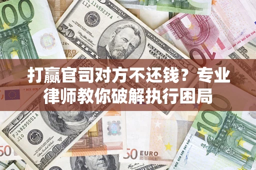 北京打赢官司对方不还钱？专业律师教你破解执行困局
