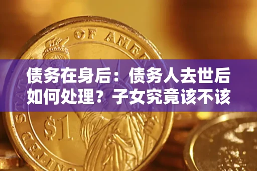 北京债务在身后：债务人去世后如何处理？子女究竟该不该还钱？