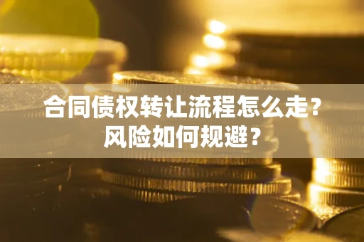 北京合同债权转让流程怎么走？风险如何规避？
