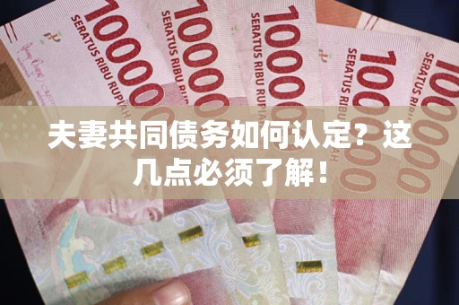 北京夫妻共同债务如何认定？这几点必须了解！