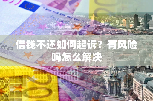 北京借钱不还如何起诉？有风险吗怎么解决