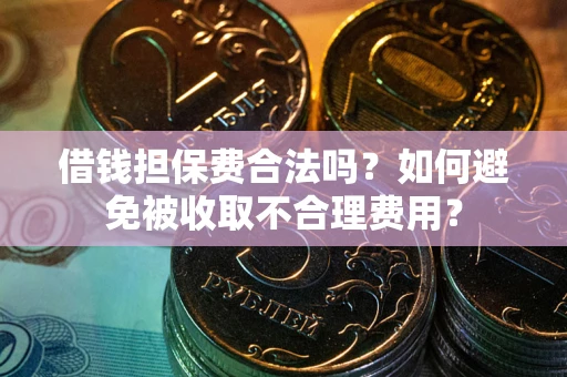 北京借钱担保费合法吗？如何避免被收取不合理费用？